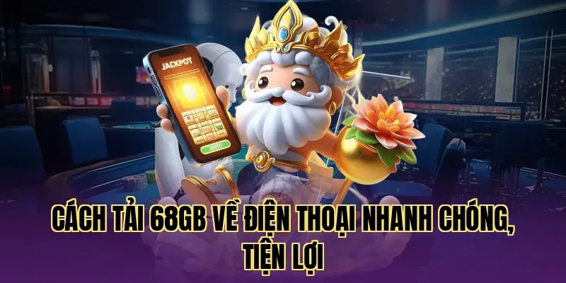 Cách tải 68gb về điện thoại nhanh chóng, tiện lợi