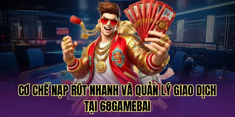 Cơ chế nạp rút nhanh và quản lý giao dịch tại 68GameBai